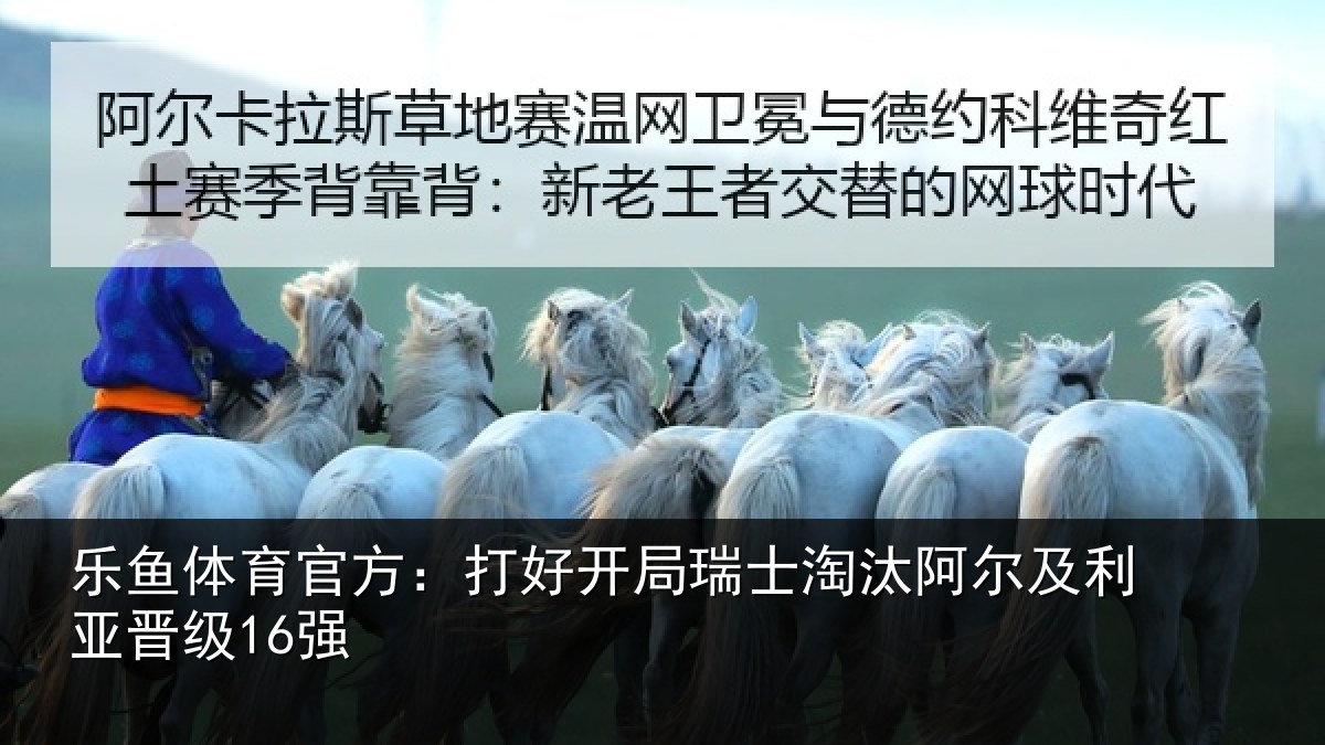 乐鱼体育官方：打好开局瑞士淘汰阿尔及利亚晋级16强