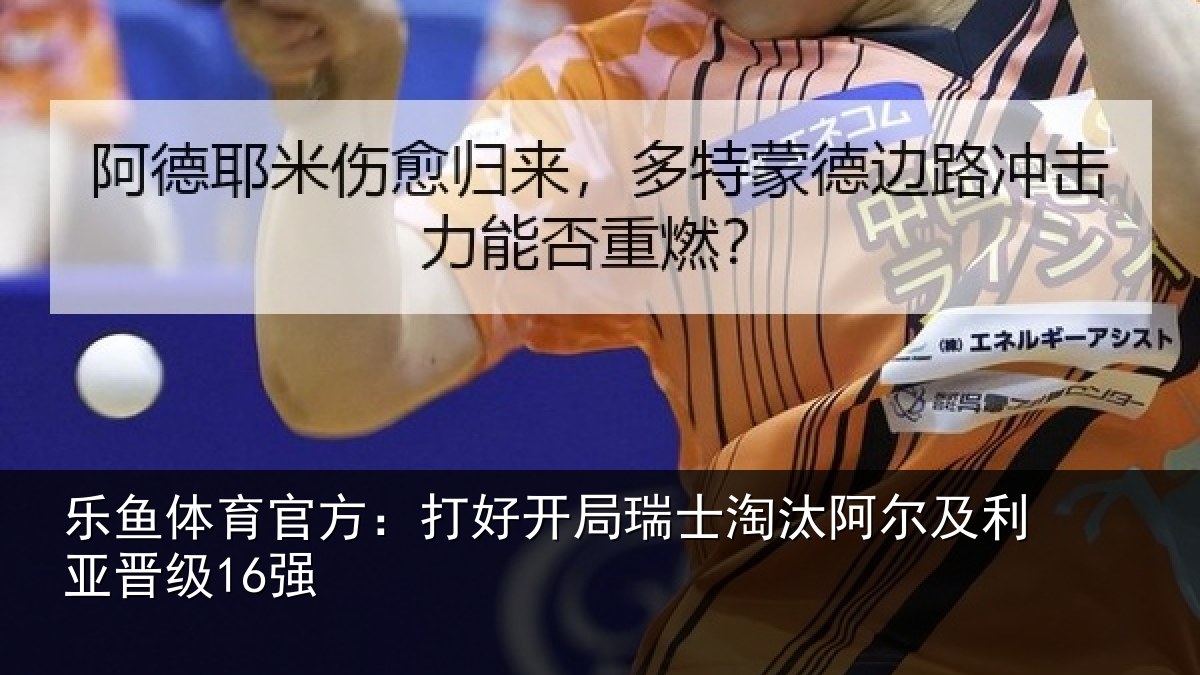 乐鱼体育官方:打好开局瑞士淘汰阿尔及利亚晋级16强