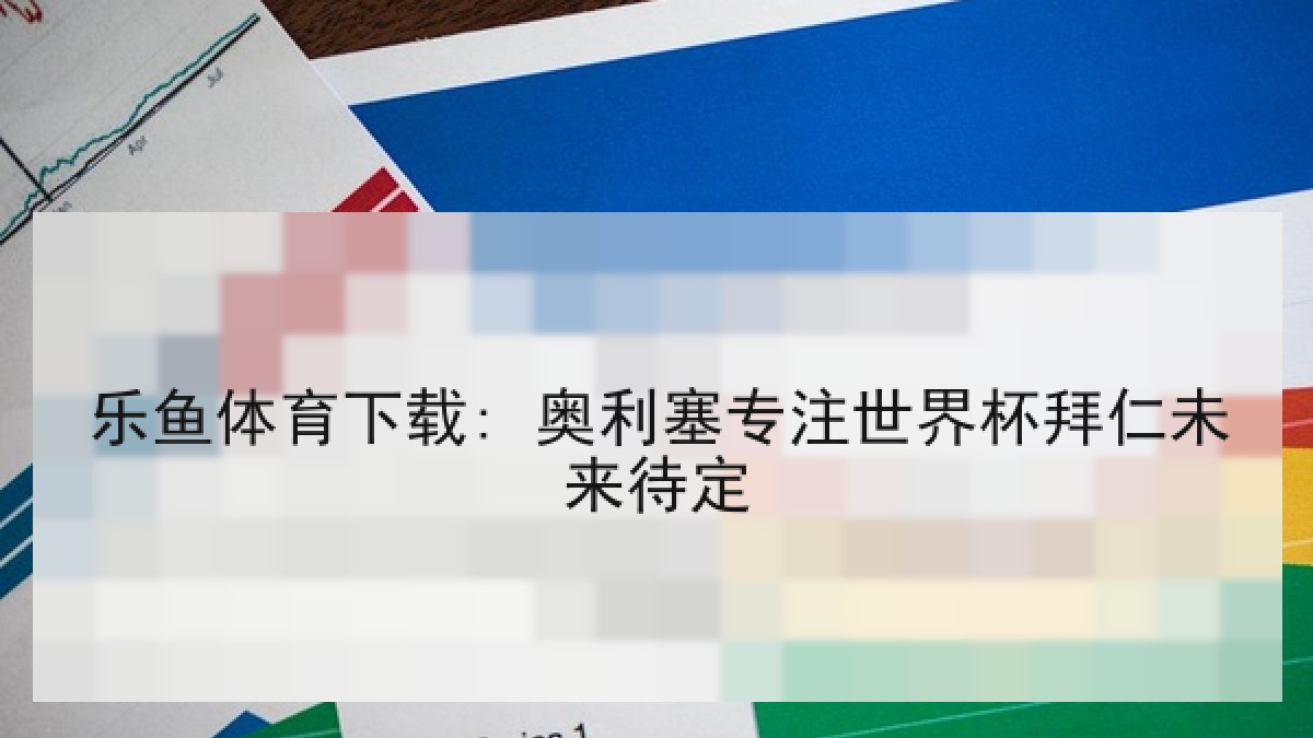 乐鱼体育下载: 奥利塞专注世界杯拜仁未来待定