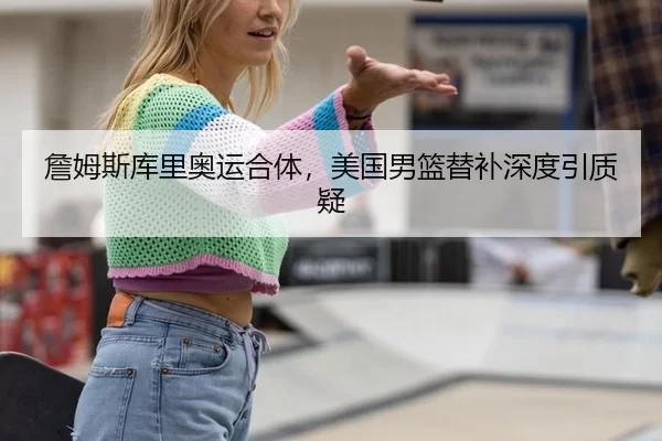 詹姆斯库里奥运合体，美国男篮替补深度引质疑