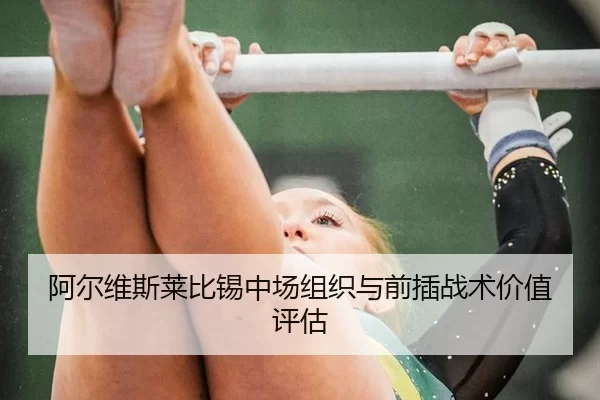 阿尔维斯莱比锡中场组织与前插战术价值评估