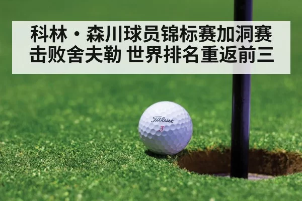 科林·森川球员锦标赛加洞赛击败舍夫勒 世界排名重返前三