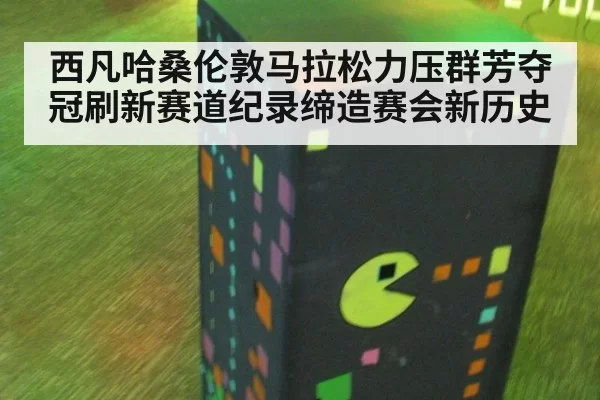 西凡哈桑伦敦马拉松力压群芳夺冠刷新赛道纪录缔造赛会新历史