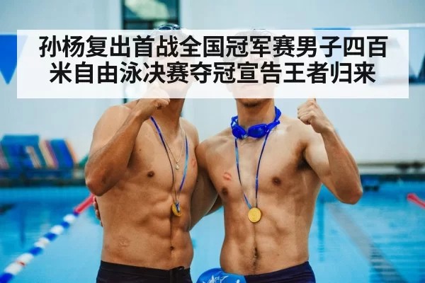 孙杨复出首战全国冠军赛男子四百米自由泳决赛夺冠宣告王者归来